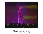 Neil singing.