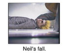 Neil’s fall.